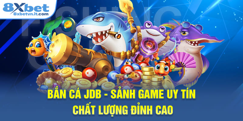 Bắn Cá JDB - Sảnh Game Uy Tín, Chất Lượng Đỉnh Cao