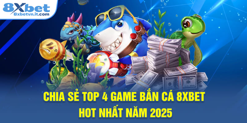 Chia sẻ top 4 game bắn cá 8XBET hot nhất năm 2025