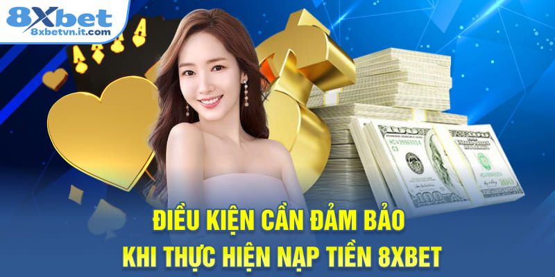 Điều kiện cần đảm bảo khi thực hiện nạp tiền 8XBET