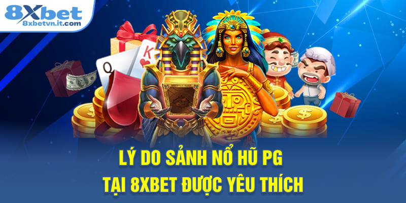 Lý do sảnh nổ hũ PG tại 8XBET được yêu thích